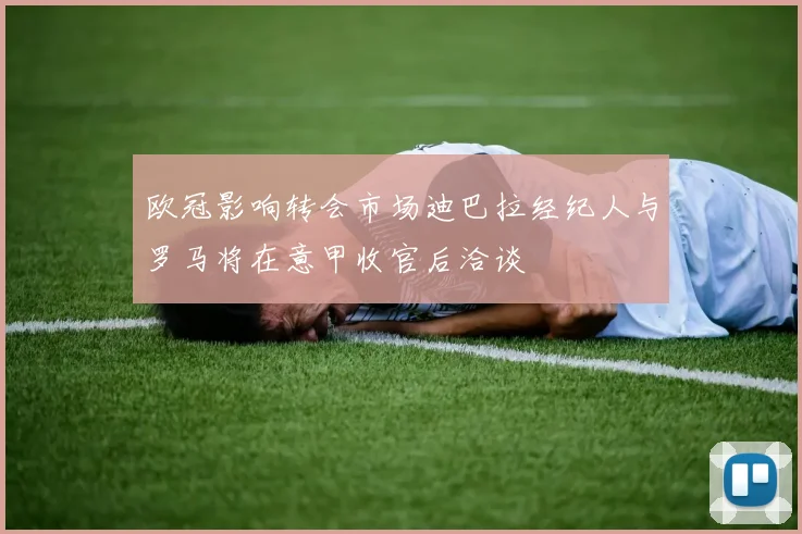 欧冠影响转会市场迪巴拉经纪人与罗马将在意甲收官后洽谈