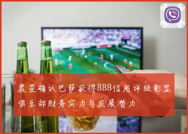 晨星确认巴萨获得BBB信用评级彰显俱乐部财务实力与发展潜力