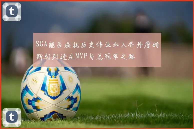 SGA能否成就历史伟业加入乔丹詹姆斯行列连庄MVP与总冠军之路